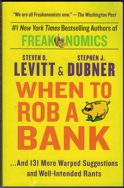 When to Rob a Bank: ...And 131 More Warped Suggestions and Well-Intended Rants by Steven D. Dubner and Stephen J. Levitt front cover